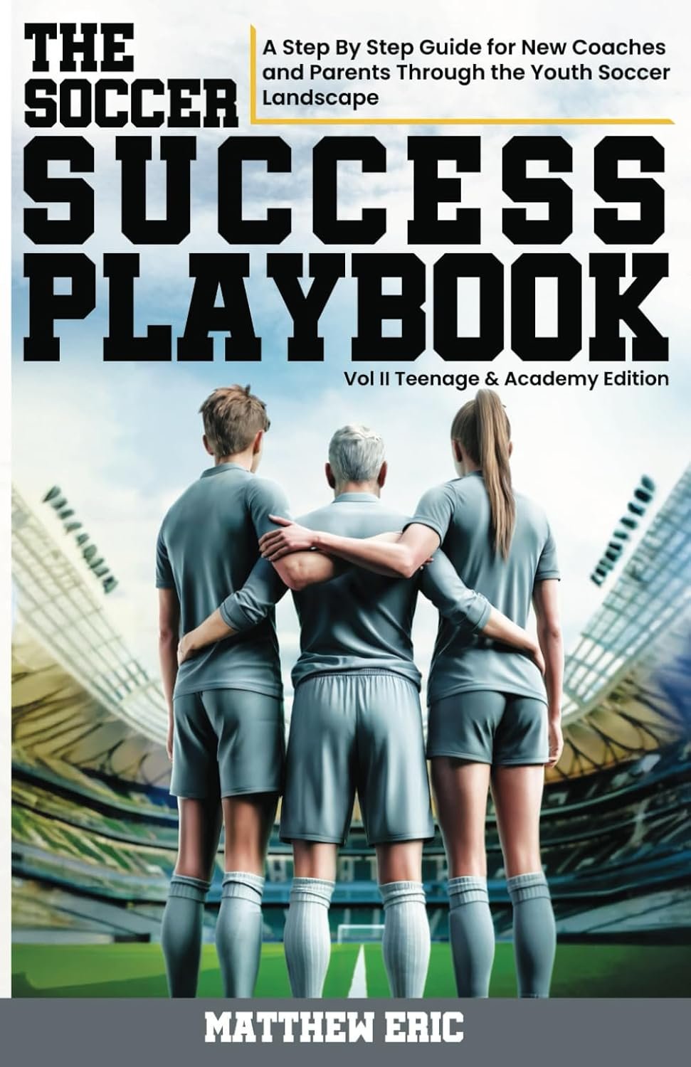 The Soccer Success Playbook: A Step By Step Guide for New Coaches and Parents through the Youth Soccer Landscape Vol II: Teenage and Academy Edition