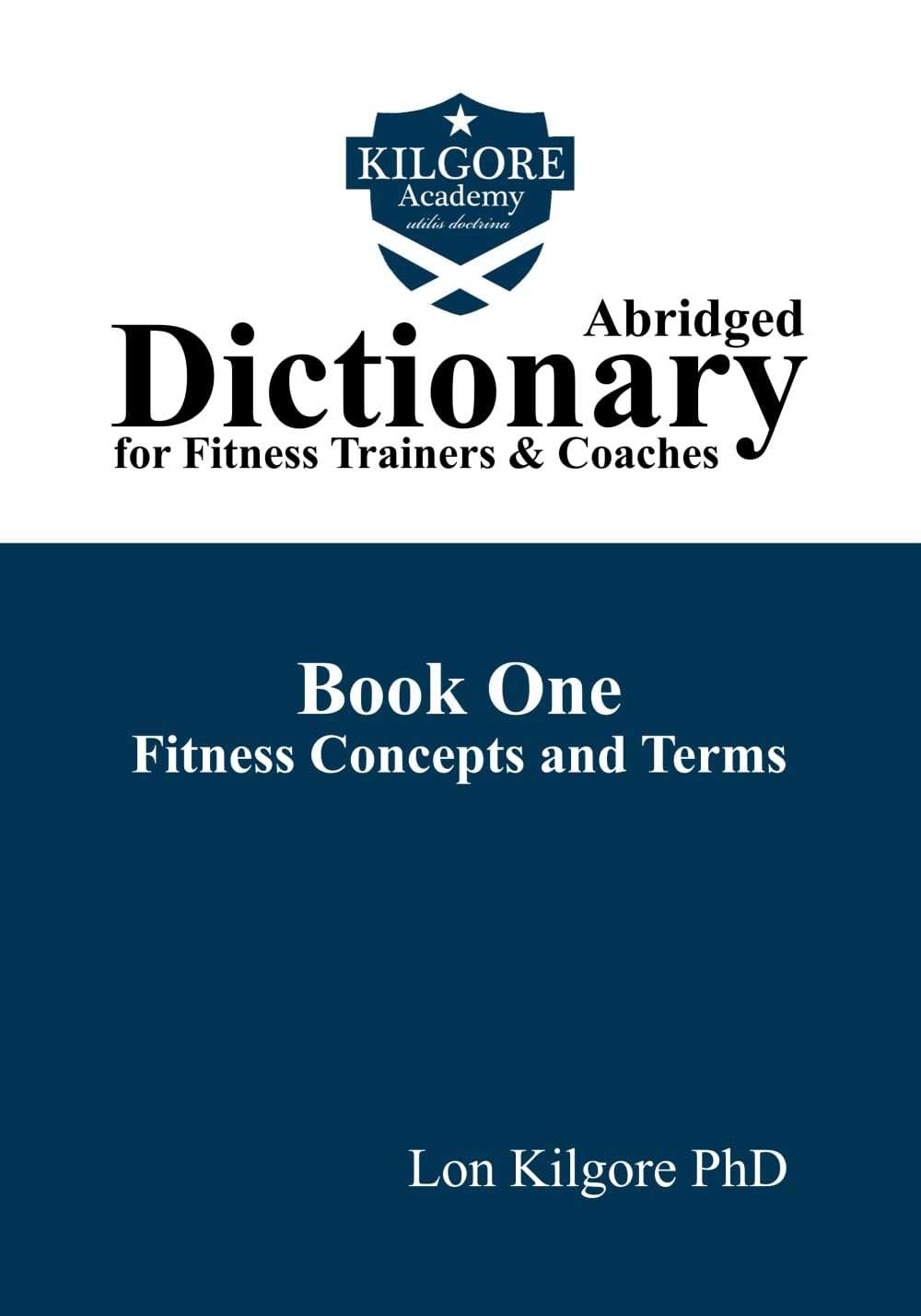 Kilgore Academy Abridged Dictionary for Fitness Trainers & Coaches: Book One: Fitness Concepts and Terms