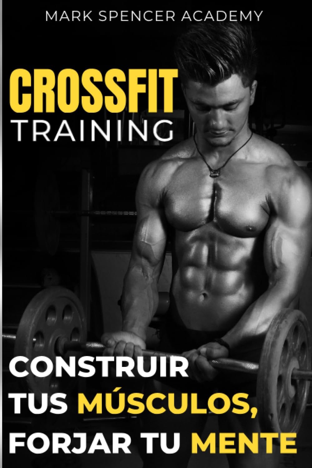 CROSSFIT training : construir tus músculos forjar tu mente: El manual completo para dominar el Crossfit y transformar tu cuerpo (Spanish Edition)