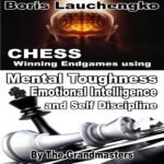 Chess: Winning Endgames Using Mental Toughness Emotional Intelligence and Self Discipline by the Grandmasters